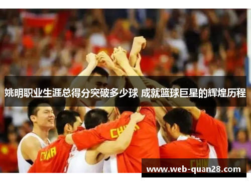 姚明职业生涯总得分突破多少球 成就篮球巨星的辉煌历程