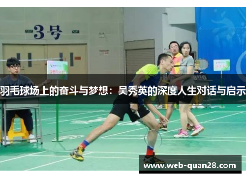 羽毛球场上的奋斗与梦想：吴秀英的深度人生对话与启示