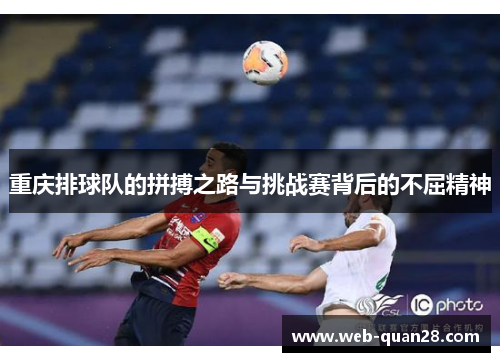 重庆排球队的拼搏之路与挑战赛背后的不屈精神