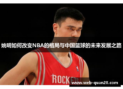 姚明如何改变NBA的格局与中国篮球的未来发展之路