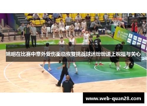 姚明在比赛中意外受伤面临恢复挑战球迷纷纷送上祝福与关心