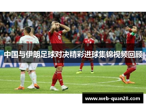 中国与伊朗足球对决精彩进球集锦视频回顾