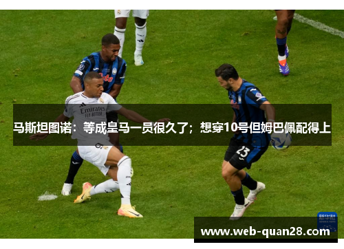 马斯坦图诺：等成皇马一员很久了；想穿10号但姆巴佩配得上